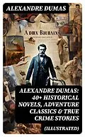 E-Book (epub) Alexandre Dumas: 40+ Historical Novels, Adventure Classics &amp; True Crime Stories (Illustrated) von Alexandre Dumas