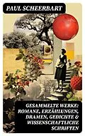 E-Book (epub) Gesammelte Werke: Romane, Erzählungen, Dramen, Gedichte & Wissenschaftliche Schriften von Paul Scheerbart