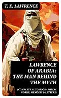 E-Book (epub) Lawrence of Arabia: The Man Behind the Myth (Complete Autobiographical Works, Memoirs &amp; Letters) von T. E. Lawrence