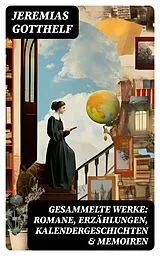 E-Book (epub) Gesammelte Werke: Romane, Erzählungen, Kalendergeschichten & Memoiren von Jeremias Gotthelf