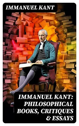 E-Book (epub) IMMANUEL KANT: Philosophical Books, Critiques &amp; Essays von Immanuel Kant