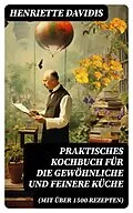 E-Book (epub) Praktisches Kochbuch für die gewöhnliche und feinere Küche (Mit über 1500 Rezepten) von Henriette Davidis