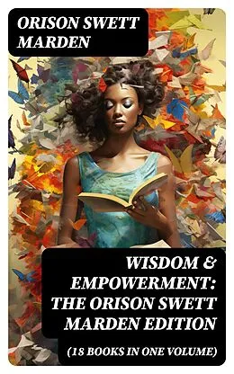 E-Book (epub) Wisdom & Empowerment: The Orison Swett Marden Edition (18 Books in One Volume) von Orison Swett Marden