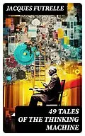 E-Book (epub) 49 Tales of The Thinking Machine von Jacques Futrelle