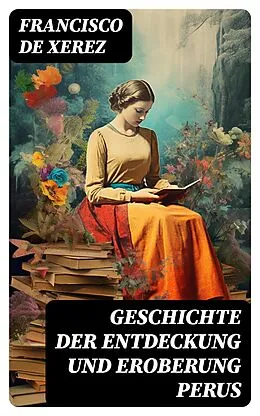E-Book (epub) Geschichte der Entdeckung und Eroberung Perus von Francisco de Xerez