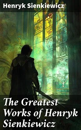 E-Book (epub) The Greatest Works of Henryk Sienkiewicz von Henryk Sienkiewicz