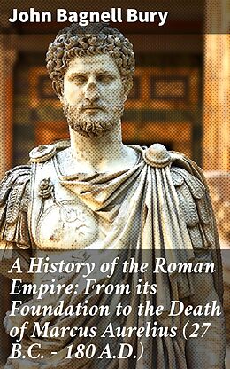 eBook (epub) A History of the Roman Empire: From its Foundation to the Death of Marcus Aurelius (27 B.C. - 180 A.D.) de John Bagnell Bury