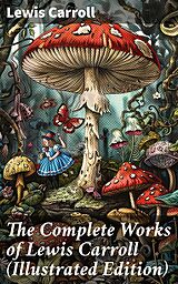 eBook (epub) The Complete Works of Lewis Carroll (Illustrated Edition) de Lewis Carroll