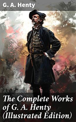 eBook (epub) The Complete Works of G. A. Henty (Illustrated Edition) de G. A. Henty