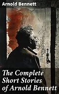 E-Book (epub) The Complete Short Stories of Arnold Bennett von Arnold Bennett