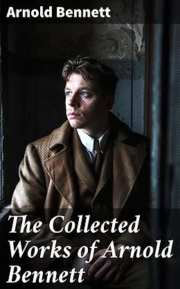 E-Book (epub) The Collected Works of Arnold Bennett von Arnold Bennett