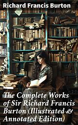 eBook (epub) The Complete Works of Sir Richard Francis Burton (Illustrated &amp; Annotated Edition) de Richard Francis Burton