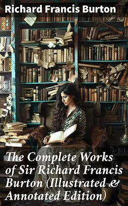 E-Book (epub) The Complete Works of Sir Richard Francis Burton (Illustrated &amp; Annotated Edition) von Richard Francis Burton