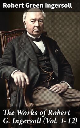 eBook (epub) The Works of Robert G. Ingersoll (Vol. 1-12) de Robert Green Ingersoll