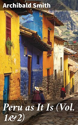 eBook (epub) Peru as It Is (Vol. 1&amp;2) de Archibald Smith