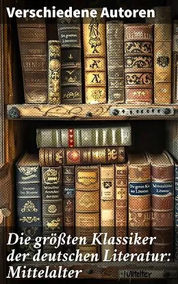 E-Book (epub) Die größten Klassiker der deutschen Literatur: Mittelalter von Sebastian Brant, Johannes von Tepl, Gottfried von Straßburg