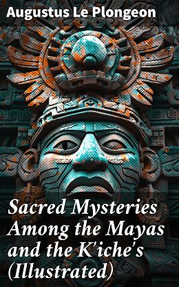 eBook (epub) Sacred Mysteries Among the Mayas and the K?iche?s (Illustrated) de Augustus Le Plongeon