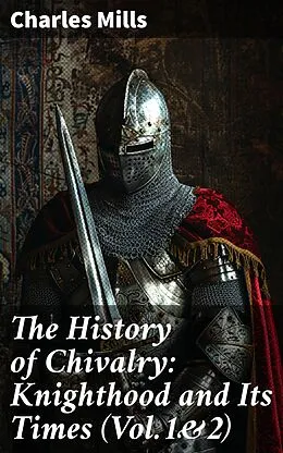E-Book (epub) The History of Chivalry: Knighthood and Its Times (Vol.1&2) von Charles Mills
