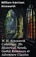 E-Book (epub) W. H. Ainsworth Collection: 20+ Historical Novels, Gothic Romances & Adventure Classics von William Harrison Ainsworth