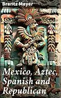 E-Book (epub) Mexico, Aztec, Spanish and Republican von Brantz Mayer