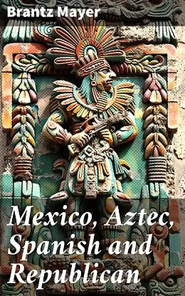E-Book (epub) Mexico, Aztec, Spanish and Republican von Brantz Mayer