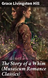 E-Book (epub) The Story of a Whim (Musaicum Romance Classics) von Grace Livingston Hill