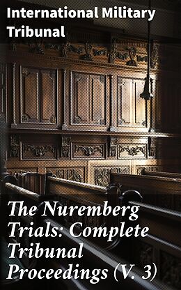 E-Book (epub) The Nuremberg Trials: Complete Tribunal Proceedings (V. 3) von International Military Tribunal