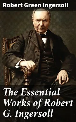 E-Book (epub) The Essential Works of Robert G. Ingersoll von Robert Green Ingersoll