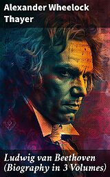 eBook (epub) Ludwig van Beethoven (Biography in 3 Volumes) de Alexander Wheelock Thayer