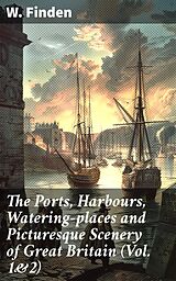 E-Book (epub) The Ports, Harbours, Watering-places and Picturesque Scenery of Great Britain (Vol. 1&amp;2) von W. Finden