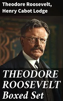 E-Book (epub) THEODORE ROOSEVELT Boxed Set von Theodore Roosevelt, Henry Cabot Lodge