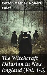 eBook (epub) The Witchcraft Delusion in New England (Vol. 1-3) de Cotton Mather, Robert Calef