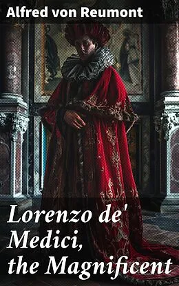 E-Book (epub) Lorenzo de' Medici, the Magnificent von Alfred von Reumont
