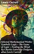 E-Book (epub) Selected Mathematical Works: Symbolic Logic + The Game of Logic + Feeding the Mind: by Charles Lutwidge Dodgson, alias Lewis Carroll von Lewis Carroll