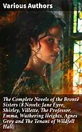 E-Book (epub) The Complete Novels of the Brontë Sisters (8 Novels: Jane Eyre, Shirley, Villette, The Professor, Emma, Wuthering Heights, Agnes Grey and The Tenant of Wildfell Hall) von Charlotte Brontë, Anne Brontë, Emily Brontë
