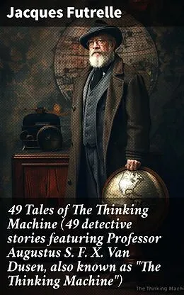 E-Book (epub) 49 Tales of The Thinking Machine (49 detective stories featuring Professor Augustus S. F. X. Van Dusen, also known as 'The Thinking Machine') von Jacques Futrelle
