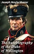 E-Book (epub) The Autobiography of the Duke of Wellington von Joseph Moyle Sherer