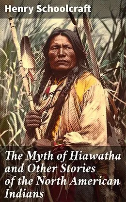 E-Book (epub) The Myth of Hiawatha and Other Stories of the North American Indians von Henry Schoolcraft
