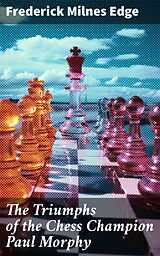 eBook (epub) The Triumphs of the Chess Champion Paul Morphy de Frederick Milnes Edge