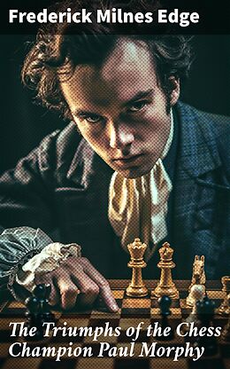 eBook (epub) The Triumphs of the Chess Champion Paul Morphy de Frederick Milnes Edge