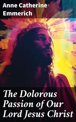 E-Book (epub) The Dolorous Passion of Our Lord Jesus Christ von Anne Catherine Emmerich