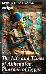 eBook (epub) The Life and Times of Akhenaton, Pharaoh of Egypt de Arthur E. P, Brome Weigall