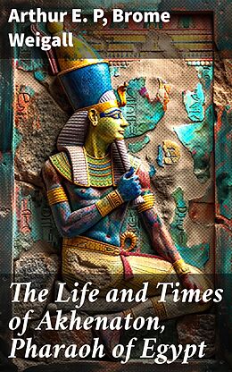 eBook (epub) The Life and Times of Akhenaton, Pharaoh of Egypt de Arthur E. P, Brome Weigall