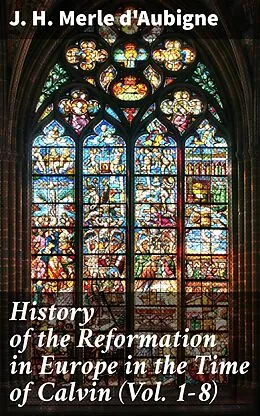 E-Book (epub) History of the Reformation in Europe in the Time of Calvin (Vol. 1-8) von J. H. Merle d'Aubigne