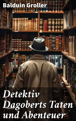 E-Book (epub) Detektiv Dagoberts Taten und Abenteuer von Balduin Groller