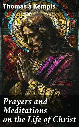 E-Book (epub) Prayers and Meditations on the Life of Christ von Thomas à Kempis