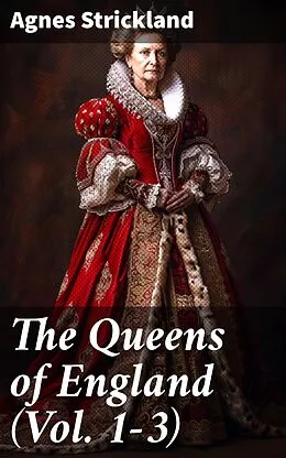 E-Book (epub) The Queens of England (Vol. 1-3) von Agnes Strickland