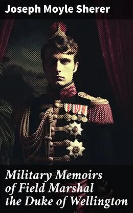E-Book (epub) Military Memoirs of Field Marshal the Duke of Wellington von Joseph Moyle Sherer