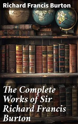 E-Book (epub) The Complete Works of Sir Richard Francis Burton von Richard Francis Burton