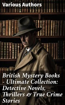 E-Book (epub) British Mystery Books - Ultimate Collection: Detective Novels, Thrillers &amp; True Crime Stories von Arthur Conan Doyle, Ernest Bramah, Arthur Morrison